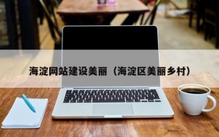 伊春海淀网站建设美丽（海淀区美丽乡村）