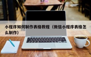 伊春小程序如何制作表格教程（微信小程序表格怎么制作）