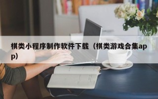 伊春棋类小程序制作软件下载（棋类游戏合集app）