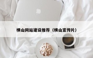 伊春横山网站建设推荐（横山宣传片）