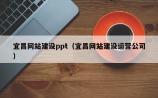 伊春宜昌网站建设ppt（宜昌网站建设运营公司）
