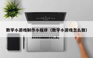 伊春数学小游戏制作小程序（数学小游戏怎么做）