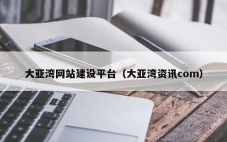 伊春大亚湾网站建设平台（大亚湾资讯com）