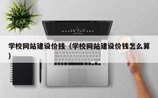 伊春学校网站建设价钱（学校网站建设价钱怎么算）