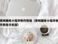 伊春视频图库小程序制作教程（视频图库小程序制作教程手机版）
