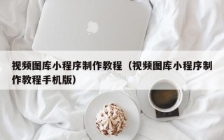 伊春视频图库小程序制作教程（视频图库小程序制作教程手机版）